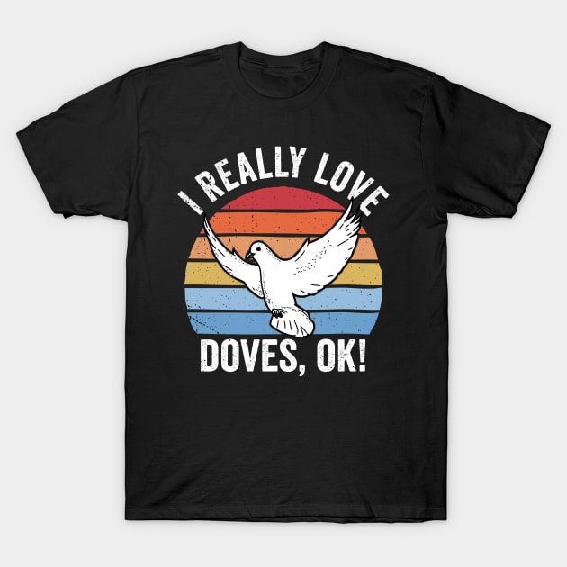 I Really Love Doves Ok! Retro Dove Design T-Shirt by KawaiinDoodle